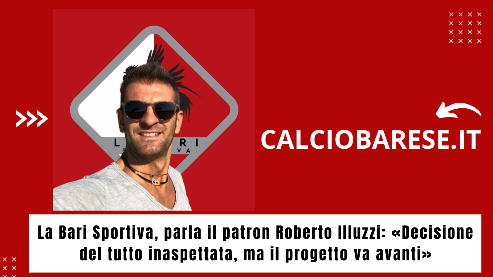 La Bari Sportiva, parla il patron Roberto Illuzzi: "Decisione del tutto inaspettata, ma il progetto va avanti" (CB)